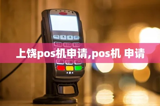 上饶市POS机申请全攻略，流程、要点与案例详解