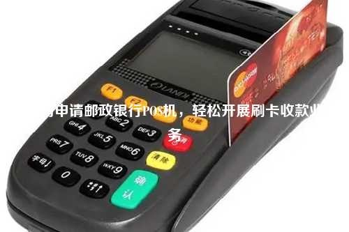 邮政银行申请POS机的步骤与案例解析