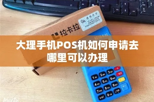 轻松搞定！大理下关地区POS机办理全攻略