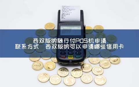 西双版纳银行POS机申请全攻略