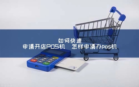 本人开店申请POS机的步骤与案例解析
