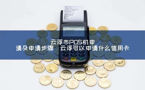 云浮市POS机申请及申请流程详解
