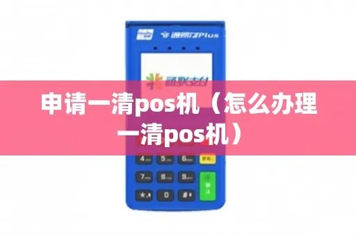 一清POS机申请全攻略
