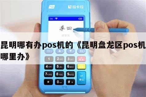 POS机昆明官渡区申请全攻略