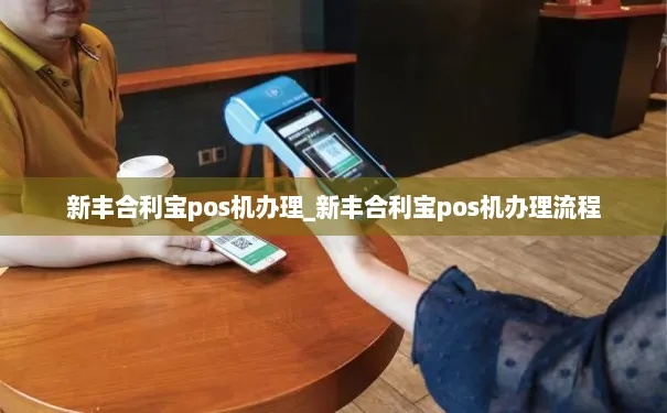新丰合利宝POS机申请全攻略