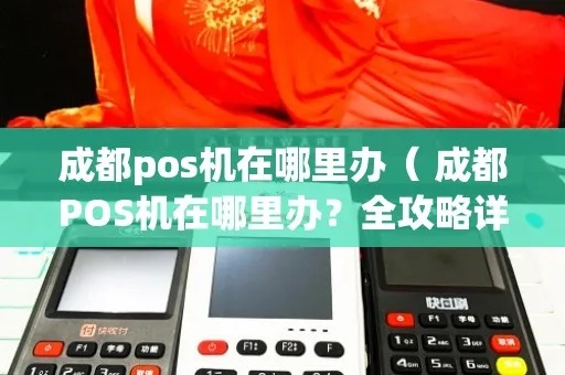成都POS机办理全攻略，轻松选择最适合你的设备！