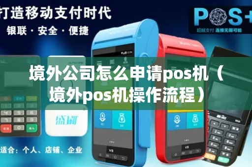 境外POS机申请全攻略，如何高效便捷地申请境外POS机