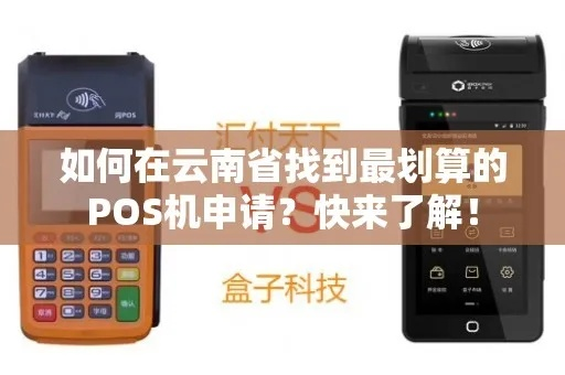 云南POS机申请优惠攻略，省心选择，快速办理