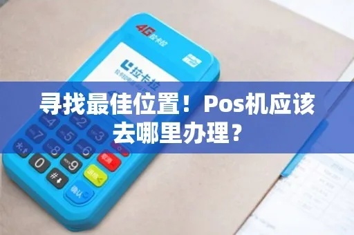 POS机办理全攻略—你的位置、你的选择