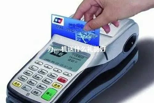 办理POS机送什么礼品好？