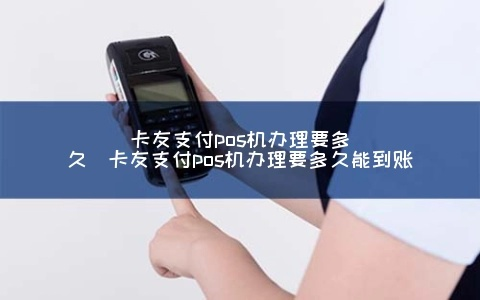 卡友支付移动POS机申请全攻略