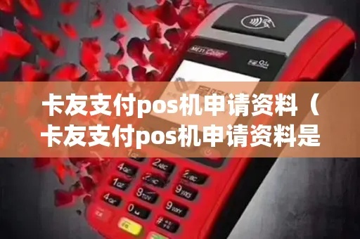 卡友支付移动POS机申请全攻略