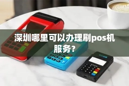 深圳POS机办理全攻略—从选择到安装，一站式搞定！