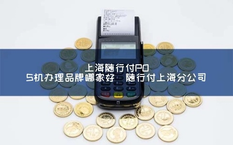 随行付POS机申请上海，一站式服务与案例解析