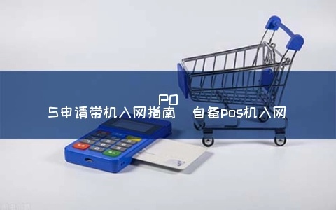 POS机官网申请入官网指南