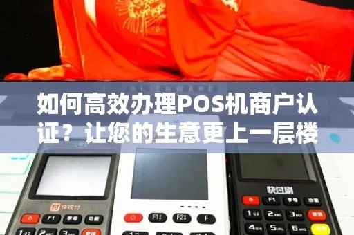 办理POS机全攻略—让你的店铺生意更上一层楼