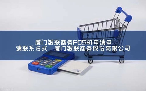 厦门申请银联POS机流程指南