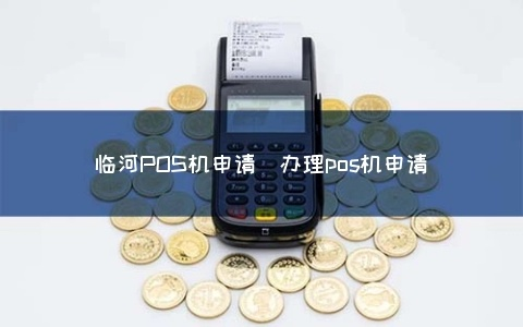 临河POS机办理指南—轻松搞定你的商业收银需求