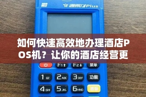 酒店POS机办理全攻略，轻松管理您的业务
