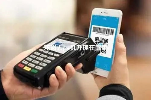 深圳龙岗申请POS机办理地点一览