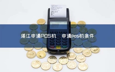 湛江银联POS机申请流程