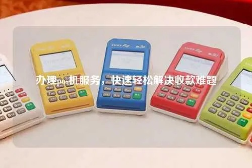 办理POS机，轻松应对日常收款需求