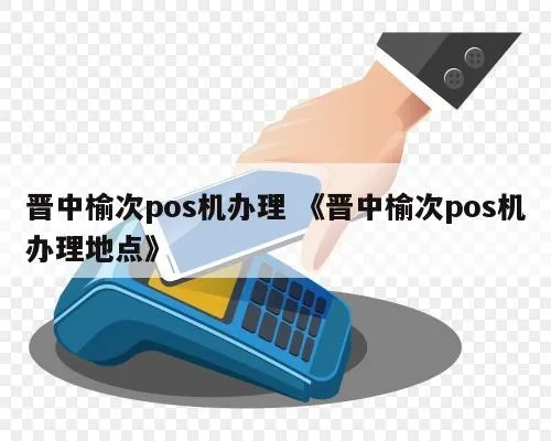 榆次办理POS机指南，轻松开启商业支付新纪元