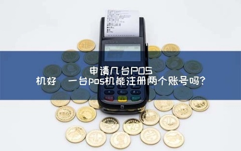 POS机申请两个账号全攻略