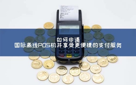 申请正规POS机离线业务攻略
