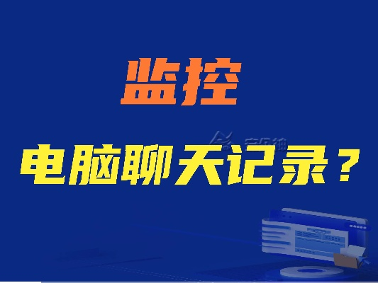 电脑监控全攻略，如何查看他人聊天记录（附详细步骤与注意事项）