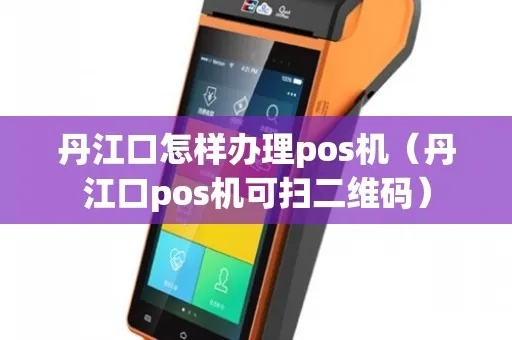 丹江口商户智能POS机申请全攻略