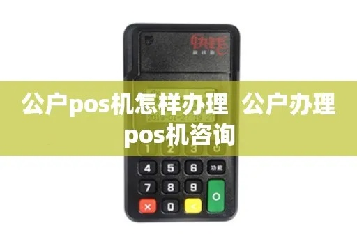 办理公户POS机全攻略—企业财务管理的得力助手