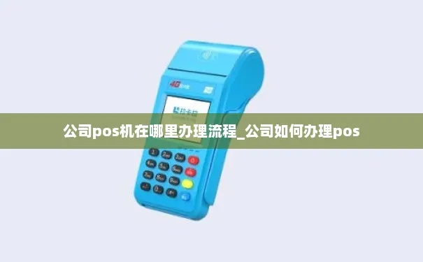 办理公户POS机全攻略—企业财务管理的得力助手