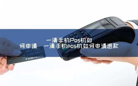 一清手机Pos机申请全攻略
