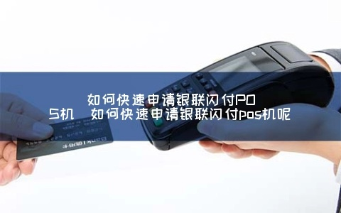 银联闪付POS机申请全攻略