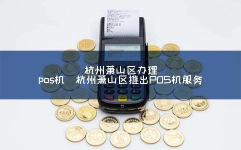 萧山个人POS机办理指南