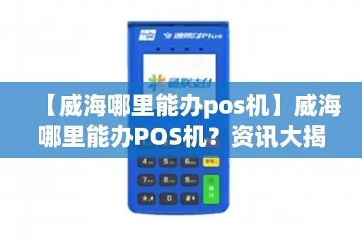 威海POS机业务办理全攻略