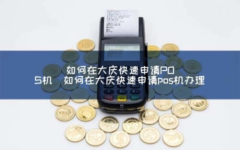 大庆POS机办理公司全攻略