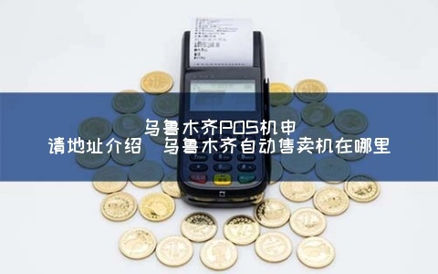 乌鲁木齐申请正规POS机指南