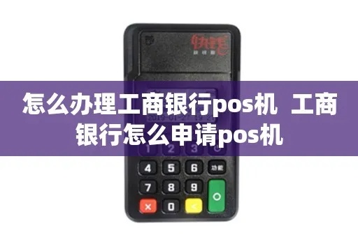 中国工商银行POS机办理全攻略