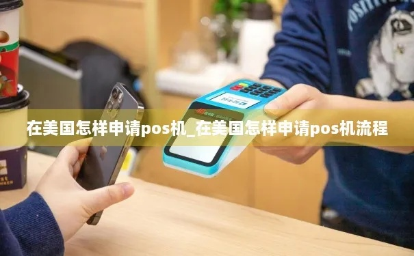美国POS机办理指南，轻松开店必备攻略