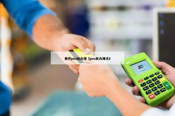 焦作办理POS机指南，地点、流程与案例解析