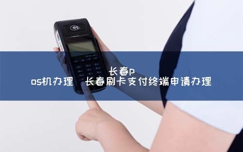 长春申请POS机指南