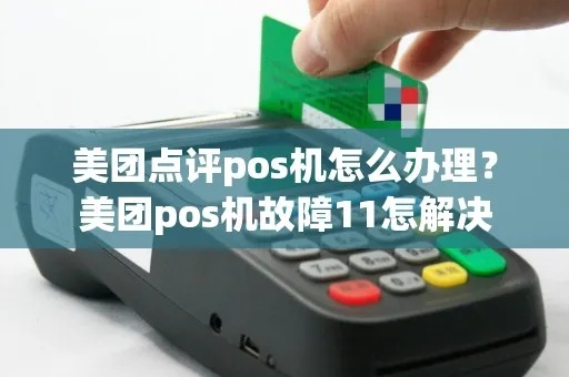 美团智能POS机故障码11，申请与故障解析