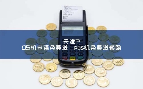 天津免费办理POS机指南