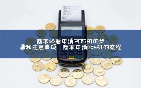 商家申请POS机流程视频教程—快速上手POS机申请全攻略