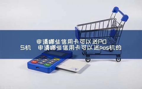 哪个银行申请信用卡有POS机？一探究竟！
