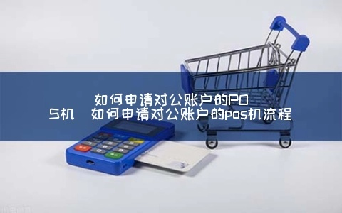 办理对公账户POS机的重要性与步骤