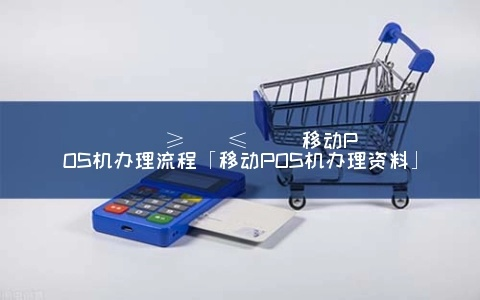 私人移动POS机个人办理流程详解