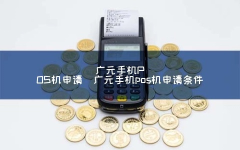 广元手机POS机办理全攻略
